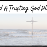 Need a trusting God plan? Pray these things in order to learn to trust Him more.